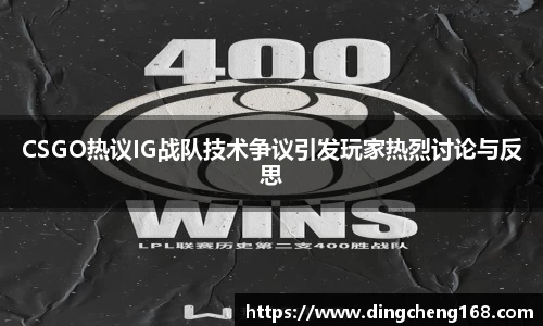 CSGO热议IG战队技术争议引发玩家热烈讨论与反思
