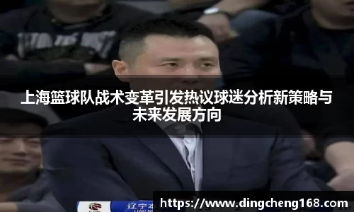 上海篮球队战术变革引发热议球迷分析新策略与未来发展方向