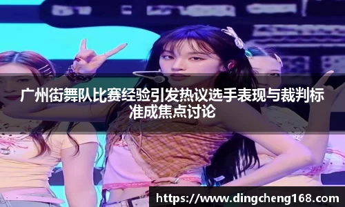 广州街舞队比赛经验引发热议选手表现与裁判标准成焦点讨论