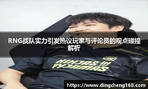 RNG战队实力引发热议玩家与评论员的观点碰撞解析