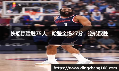 快船惊险胜75人，哈登全场27分，逆转取胜