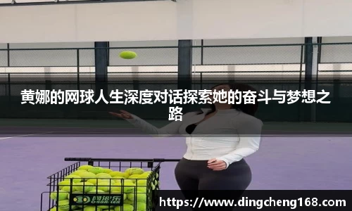 黄娜的网球人生深度对话探索她的奋斗与梦想之路
