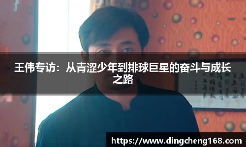 王伟专访：从青涩少年到排球巨星的奋斗与成长之路