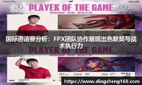 国际邀请赛分析：FPX团队协作展现出色默契与战术执行力
