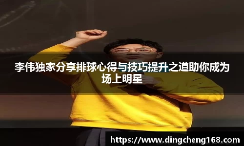 李伟独家分享排球心得与技巧提升之道助你成为场上明星