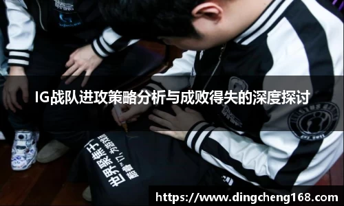 IG战队进攻策略分析与成败得失的深度探讨
