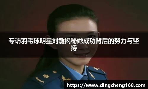专访羽毛球明星刘敏揭秘她成功背后的努力与坚持